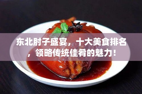 东北肘子盛宴，十大美食排名，领略传统佳肴的魅力！
