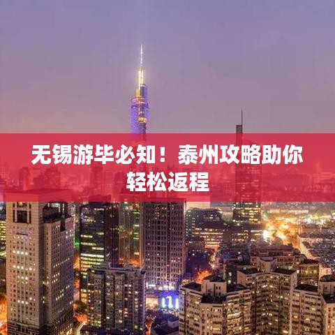 无锡游毕必知！泰州攻略助你轻松返程