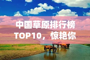中国草原排行榜TOP10，惊艳你的视觉盛宴！