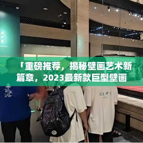 「重磅推荐，揭秘壁画艺术新篇章，2023最新款巨型壁画赏析」