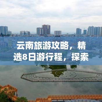 云南旅游攻略，精选8日游行程，探索无限魅力之旅！