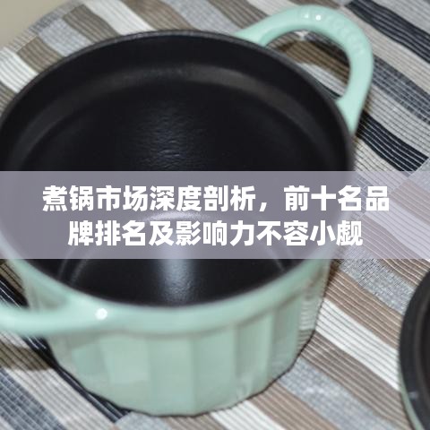 煮锅市场深度剖析，前十名品牌排名及影响力不容小觑
