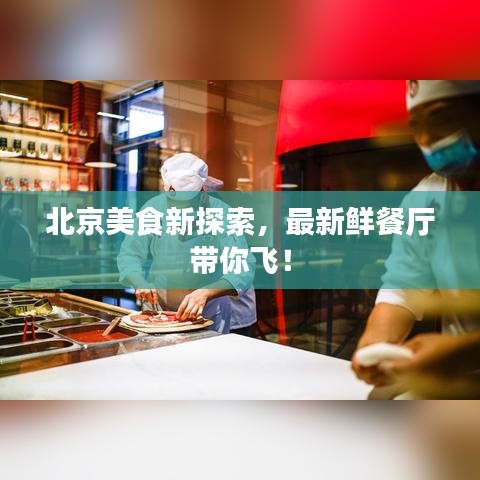 北京美食新探索，最新鲜餐厅带你飞！