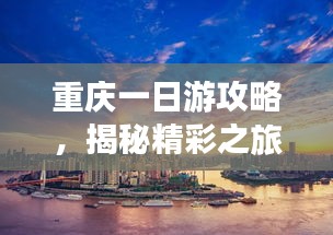 重庆一日游攻略，揭秘精彩之旅的必游景点！