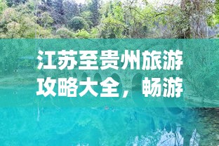 江苏至贵州旅游攻略大全，畅游美景，尽享风情之旅！