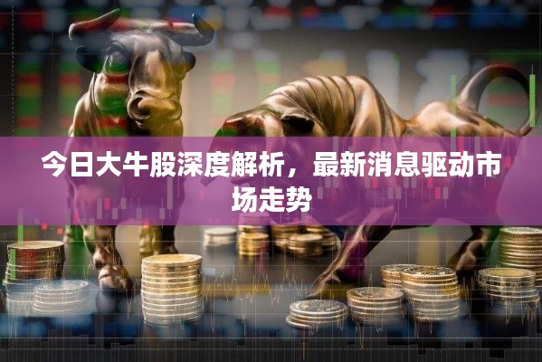今日大牛股深度解析，最新消息驱动市场走势
