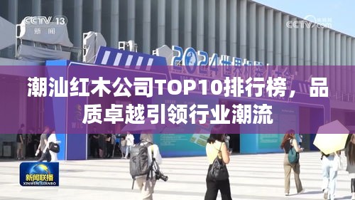 潮汕红木公司TOP10排行榜，品质卓越引领行业潮流