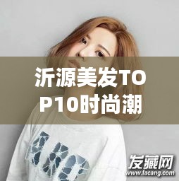 沂源美发TOP10时尚潮流引领者，专业发型设计专家