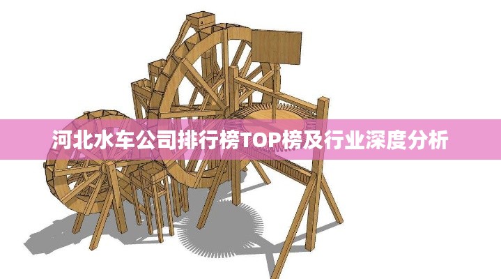 河北水车公司排行榜TOP榜及行业深度分析
