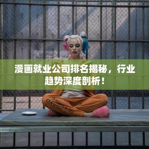 漫画就业公司排名揭秘，行业趋势深度剖析！