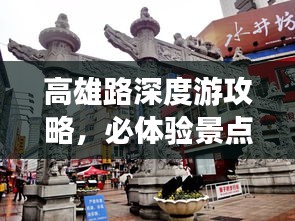 高雄路深度游攻略，必体验景点与美食一网打尽！