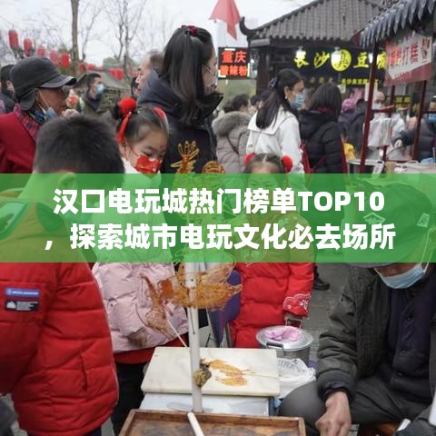汉口电玩城热门榜单TOP10，探索城市电玩文化必去场所