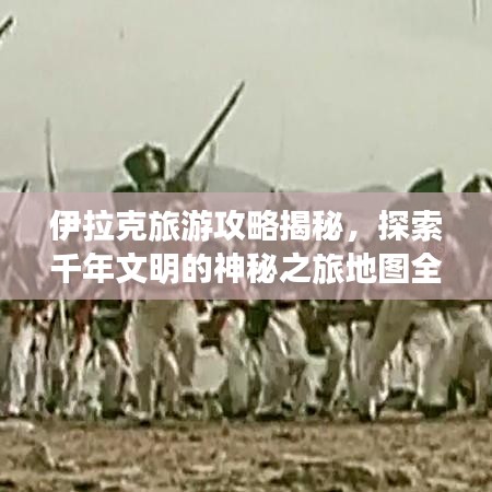 伊拉克旅游攻略揭秘，探索千年文明的神秘之旅地图全解析