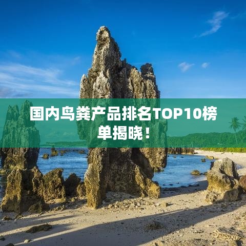 国内鸟粪产品排名TOP10榜单揭晓！