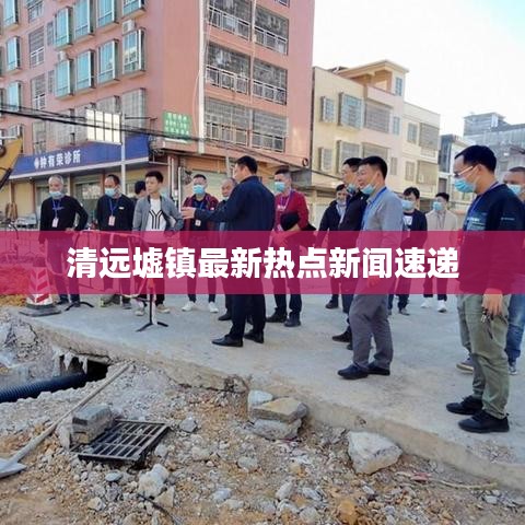 清远墟镇最新热点新闻速递