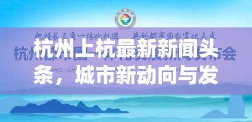 杭州上杭最新新闻头条，城市新动向与发展热点一网打尽