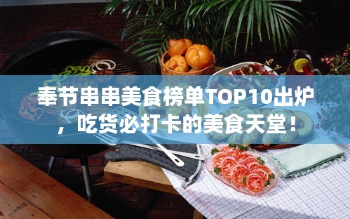 奉节串串美食榜单TOP10出炉，吃货必打卡的美食天堂！