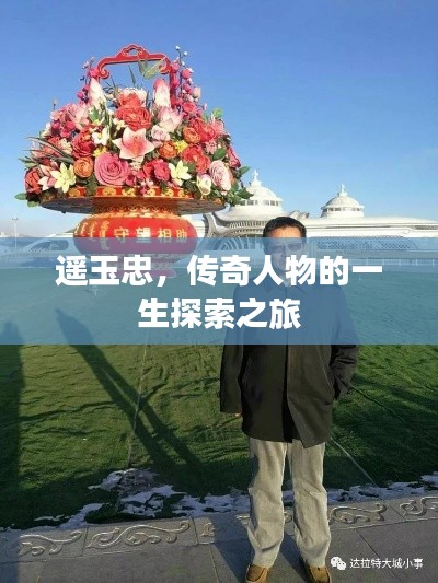 遥玉忠，传奇人物的一生探索之旅