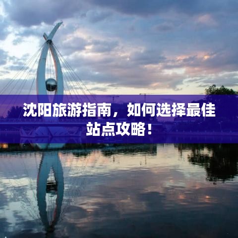 沈阳旅游指南，如何选择最佳站点攻略！