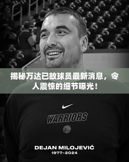 揭秘万达已故球员最新消息，令人震惊的细节曝光！