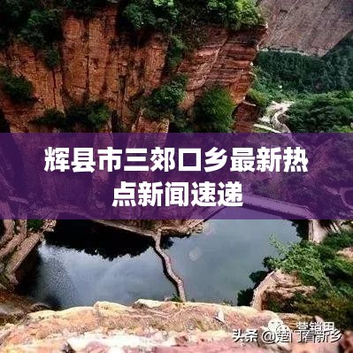 辉县市三郊口乡最新热点新闻速递