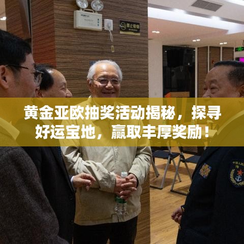 黄金亚欧抽奖活动揭秘，探寻好运宝地，赢取丰厚奖励！