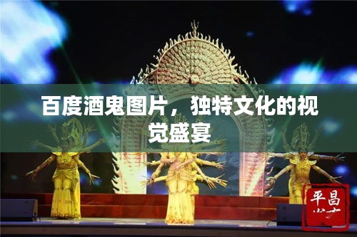 百度酒鬼图片，独特文化的视觉盛宴