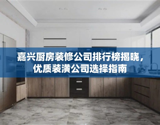 嘉兴厨房装修公司排行榜揭晓，优质装潢公司选择指南