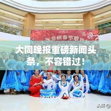大同晚报重磅新闻头条，不容错过！