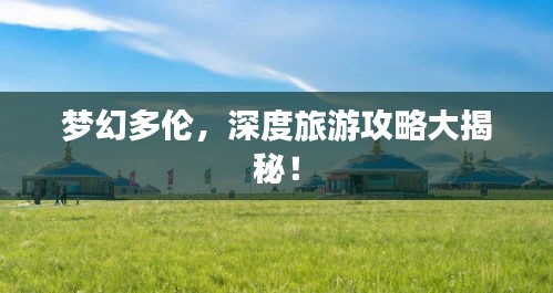 梦幻多伦，深度旅游攻略大揭秘！