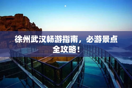 徐州武汉畅游指南，必游景点全攻略！