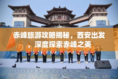 赤峰旅游攻略揭秘，西安出发，深度探索赤峰之美