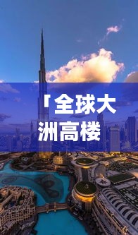 「全球大洲高楼排名图片大放送！震撼壮观一览无遗！」