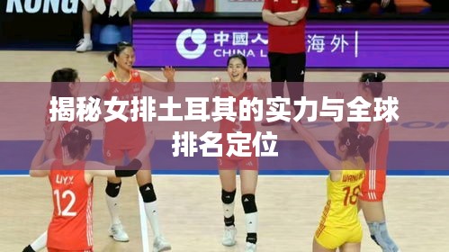 揭秘女排土耳其的实力与全球排名定位
