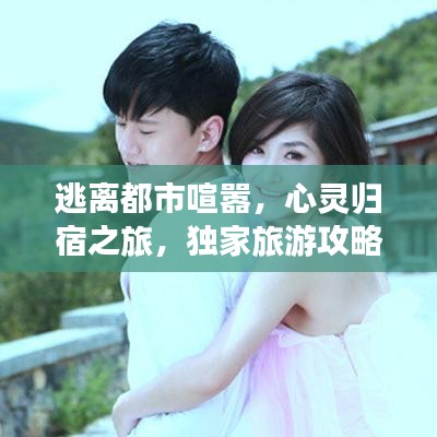 逃离都市喧嚣，心灵归宿之旅，独家旅游攻略分享