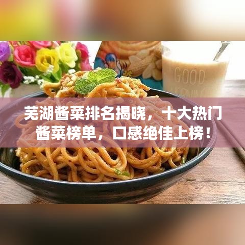 芜湖酱菜排名揭晓，十大热门酱菜榜单，口感绝佳上榜！