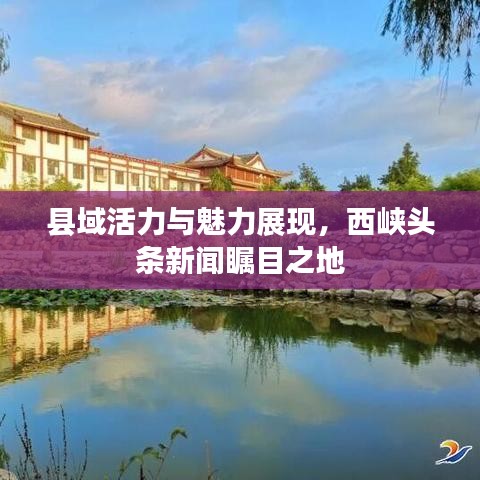县域活力与魅力展现，西峡头条新闻瞩目之地