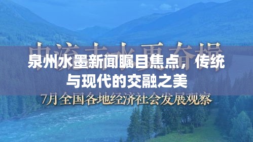 泉州水墨新闻瞩目焦点，传统与现代的交融之美