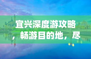 宜兴深度游攻略，畅游目的地，尽享长途旅行乐趣！
