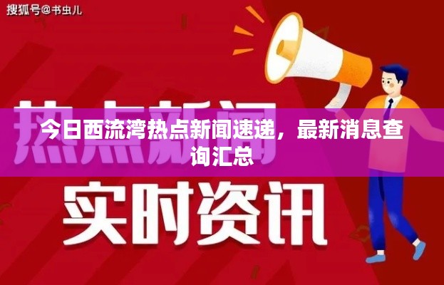 今日西流湾热点新闻速递，最新消息查询汇总