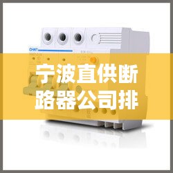 宁波直供断路器公司排行榜揭晓，优选企业一览