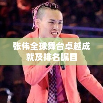 张伟全球舞台卓越成就及排名瞩目