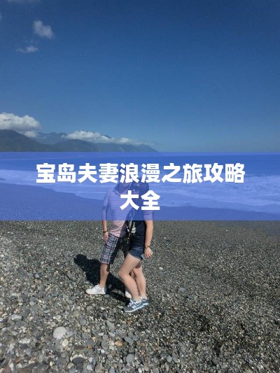 宝岛夫妻浪漫之旅攻略大全