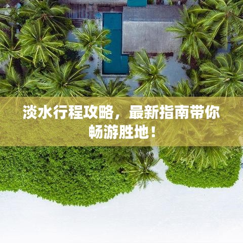 淡水行程攻略，最新指南带你畅游胜地！