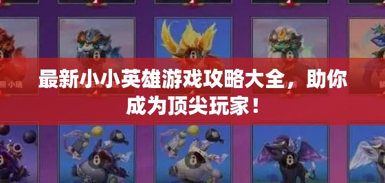 最新小小英雄游戏攻略大全，助你成为顶尖玩家！