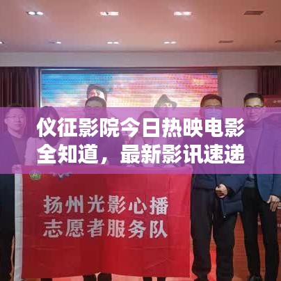 仪征影院今日热映电影全知道，最新影讯速递