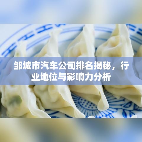 邹城市汽车公司排名揭秘，行业地位与影响力分析