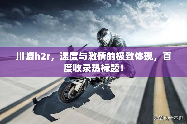 川崎h2r，速度与激情的极致体现，百度收录热标题！