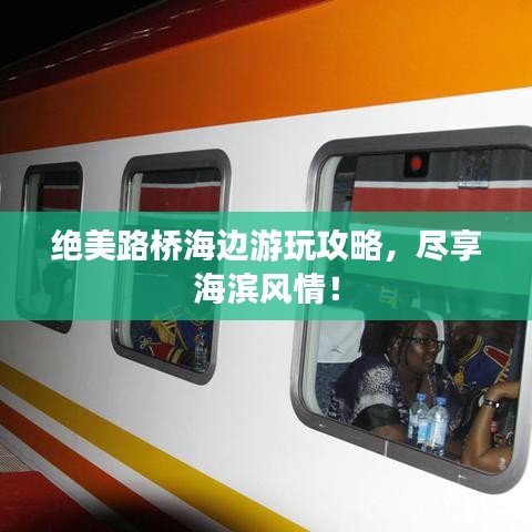 绝美路桥海边游玩攻略，尽享海滨风情！