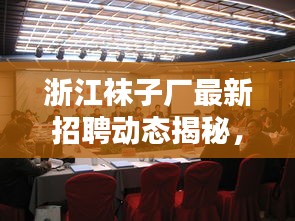 浙江袜子厂最新招聘动态揭秘，人才招募进行中？